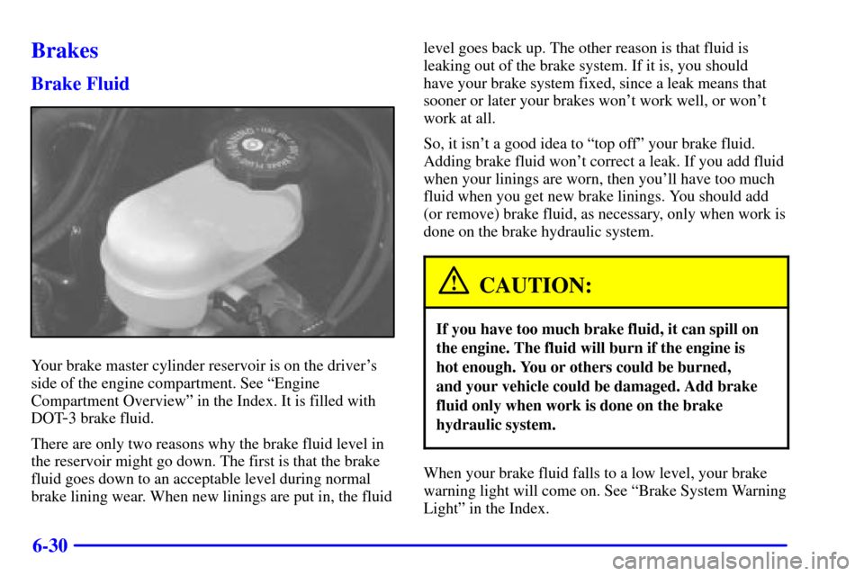 CADILLAC SEVILLE 2001 5.G Owners Manual 6-30
Brakes
Brake Fluid
Your brake master cylinder reservoir is on the drivers
side of the engine compartment. See ªEngine
Compartment Overviewº in the Index. It is filled with
DOT
-3 brake fluid.
