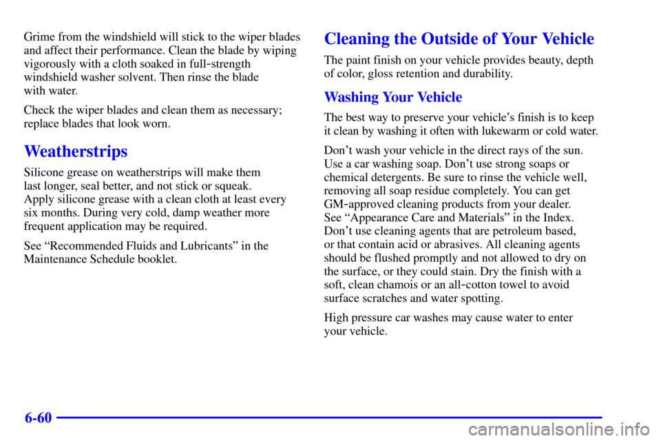 CADILLAC SEVILLE 2001 5.G Owners Manual 6-60
Grime from the windshield will stick to the wiper blades
and affect their performance. Clean the blade by wiping
vigorously with a cloth soaked in full
-strength
windshield washer solvent. Then r