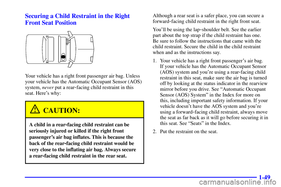 CADILLAC SEVILLE 2001 5.G Owners Manual 1-49 Securing a Child Restraint in the Right
Front Seat Position
Your vehicle has a right front passenger air bag. Unless
your vehicle has the Automatic Occupant Sensor (AOS)
system, never put a rear
CADILLAC SEVILLE 2001 5.G Owners Manual 1-49 Securing a Child Restraint in the Right
Front Seat Position
Your vehicle has a right front passenger air bag. Unless
your vehicle has the Automatic Occupant Sensor (AOS)
system, never put a rear
