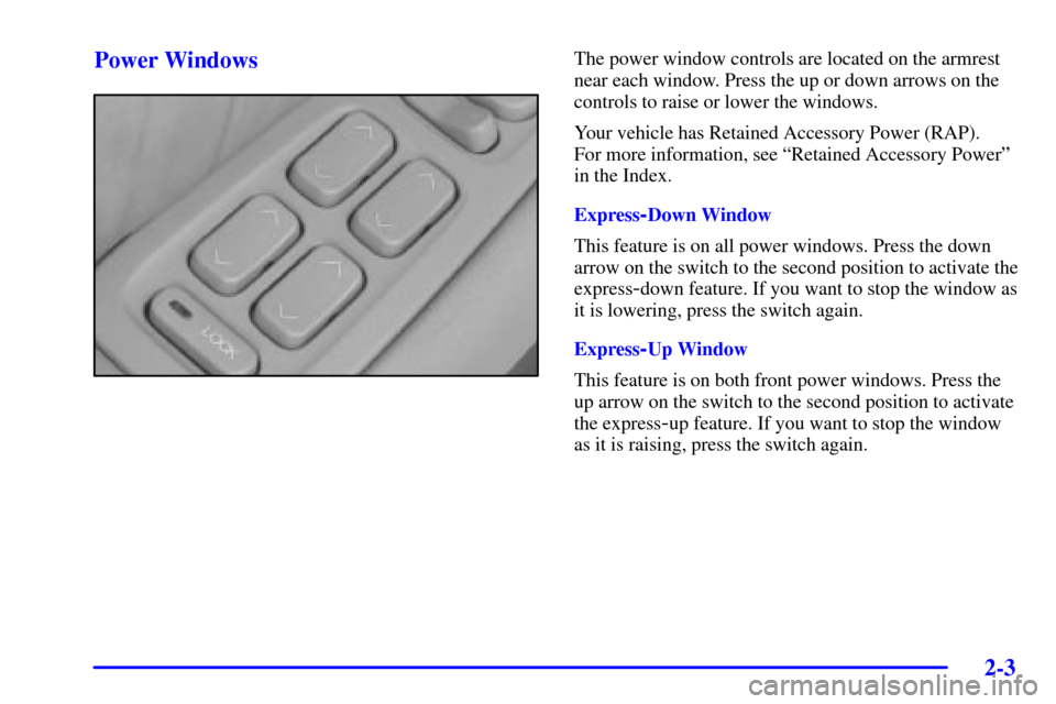 CADILLAC SEVILLE 2001 5.G Owners Manual 2-3
Power WindowsThe power window controls are located on the armrest
near each window. Press the up or down arrows on the
controls to raise or lower the windows.
Your vehicle has Retained Accessory P