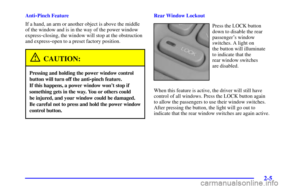 CADILLAC SEVILLE 2001 5.G Owners Manual 2-5
Anti-Pinch Feature
If a hand, an arm or another object is above the middle
of the window and is in the way of the power window
express
-closing, the window will stop at the obstruction
and express CADILLAC SEVILLE 2001 5.G Owners Manual 2-5
Anti-Pinch Feature
If a hand, an arm or another object is above the middle
of the window and is in the way of the power window
express
-closing, the window will stop at the obstruction
and express
