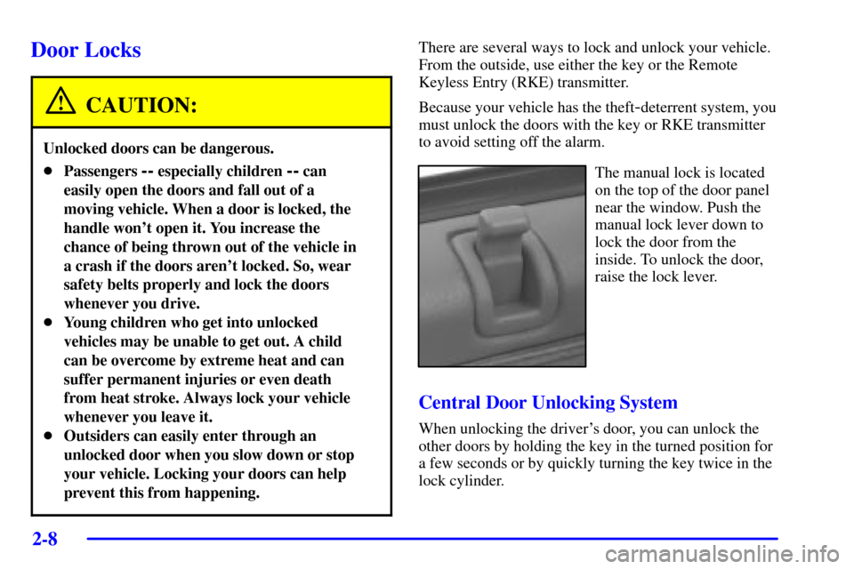 CADILLAC SEVILLE 2001 5.G Owners Manual 2-8
Door Locks
CAUTION:
Unlocked doors can be dangerous.
Passengers -- especially children -- can
easily open the doors and fall out of a
moving vehicle. When a door is locked, the
handle wont open 