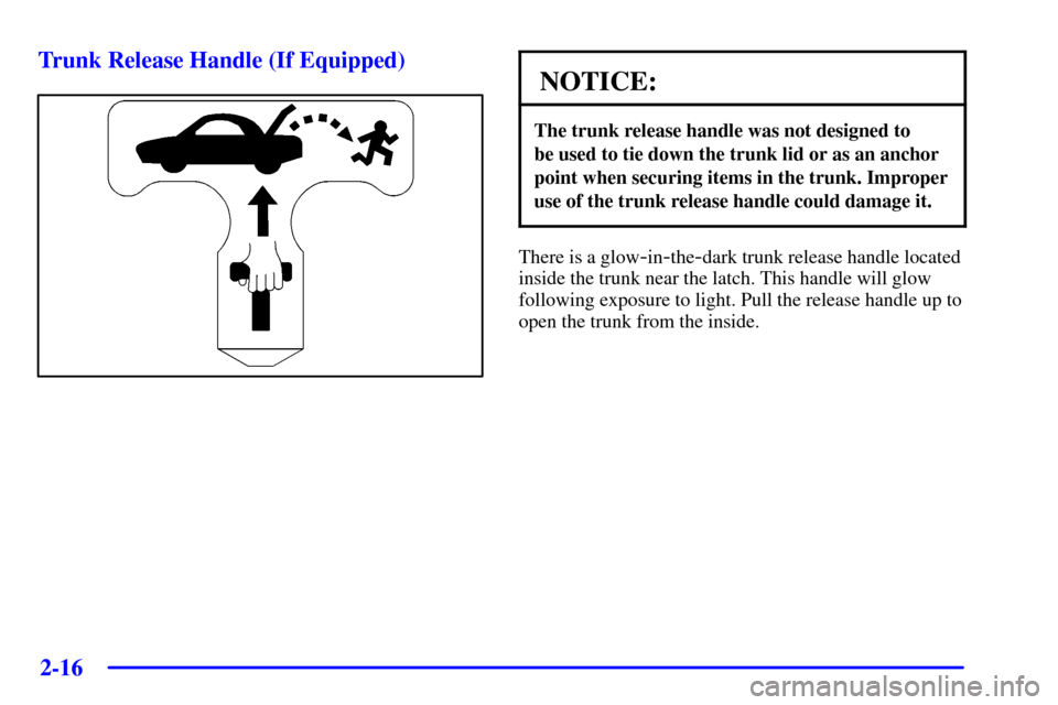 CADILLAC SEVILLE 2001 5.G Owners Manual 2-16
Trunk Release Handle (If Equipped)
NOTICE:
The trunk release handle was not designed to 
be used to tie down the trunk lid or as an anchor
point when securing items in the trunk. Improper
use of 