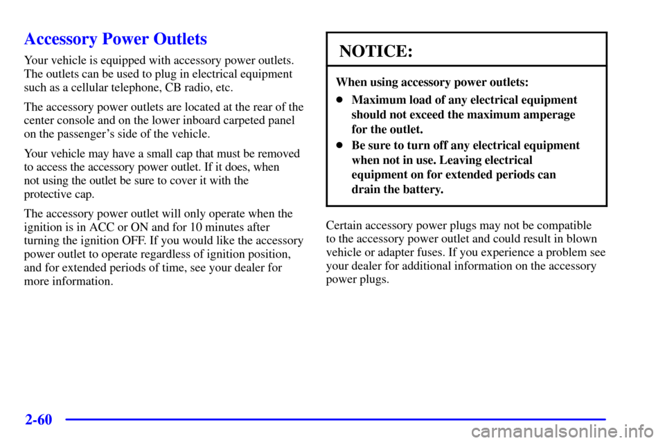 CADILLAC SEVILLE 2002 5.G Owners Manual 2-60
Accessory Power Outlets
Your vehicle is equipped with accessory power outlets.
The outlets can be used to plug in electrical equipment
such as a cellular telephone, CB radio, etc.
The accessory p CADILLAC SEVILLE 2002 5.G Owners Manual 2-60
Accessory Power Outlets
Your vehicle is equipped with accessory power outlets.
The outlets can be used to plug in electrical equipment
such as a cellular telephone, CB radio, etc.
The accessory p