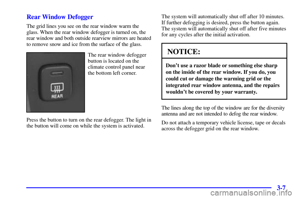 CADILLAC SEVILLE 2002 5.G Owners Manual 3-7 Rear Window Defogger
The grid lines you see on the rear window warm the
glass. When the rear window defogger is turned on, the
rear window and both outside rearview mirrors are heated
to remove sn