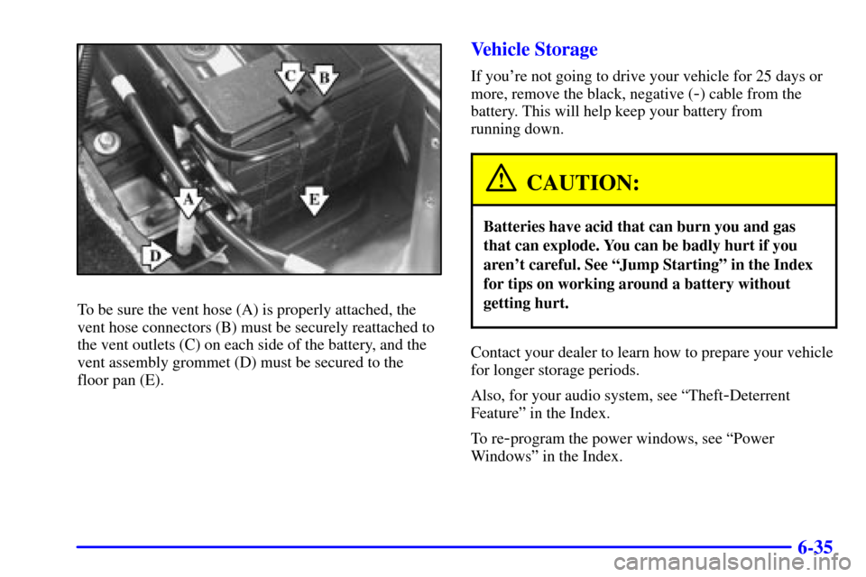 CADILLAC SEVILLE 2002 5.G Owners Manual 6-35
To be sure the vent hose (A) is properly attached, the
vent hose connectors (B) must be securely reattached to
the vent outlets (C) on each side of the battery, and the
vent assembly grommet (D) 