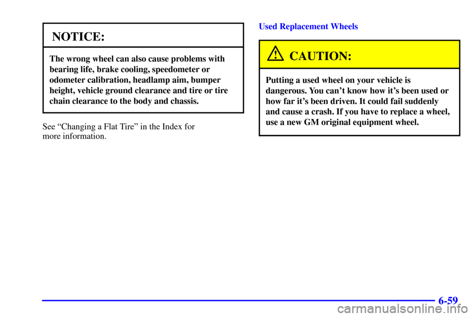 CADILLAC SEVILLE 2002 5.G Owners Manual 6-59
NOTICE:
The wrong wheel can also cause problems with
bearing life, brake cooling, speedometer or
odometer calibration, headlamp aim, bumper
height, vehicle ground clearance and tire or tire
chain