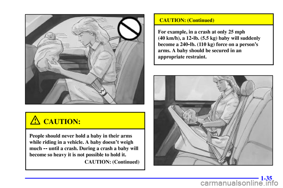 CADILLAC SEVILLE 2002 5.G Owners Manual 1-35
CAUTION:
People should never hold a baby in their arms
while riding in a vehicle. A baby doesnt weigh
much 
-- until a crash. During a crash a baby will
become so heavy it is not possible to hol