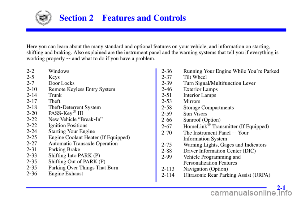CADILLAC SEVILLE 2002 5.G Owners Manual 2-
2-1
Section 2 Features and Controls
Here you can learn about the many standard and optional features on your vehicle, and information on starting,
shifting and braking. Also explained are the instr