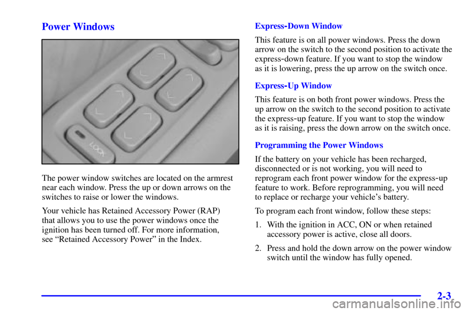 CADILLAC SEVILLE 2002 5.G Owners Manual 2-3 Power Windows
The power window switches are located on the armrest
near each window. Press the up or down arrows on the
switches to raise or lower the windows.
Your vehicle has Retained Accessory 