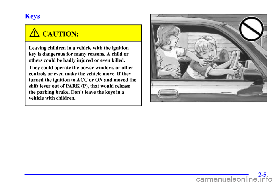 CADILLAC SEVILLE 2002 5.G Owners Manual 2-5
Keys
CAUTION:
Leaving children in a vehicle with the ignition
key is dangerous for many reasons. A child or
others could be badly injured or even killed.
They could operate the power windows or ot