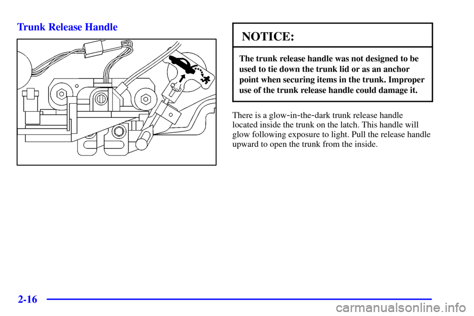 CADILLAC SEVILLE 2002 5.G Owners Manual 2-16 Trunk Release Handle
NOTICE:
The trunk release handle was not designed to be
used to tie down the trunk lid or as an anchor
point when securing items in the trunk. Improper
use of the trunk relea