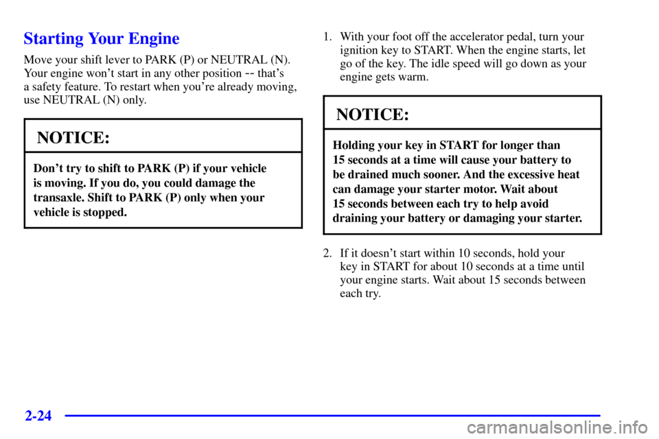 CADILLAC SEVILLE 2002 5.G Owners Manual 2-24
Starting Your Engine
Move your shift lever to PARK (P) or NEUTRAL (N).
Your engine wont start in any other position 
-- thats 
a safety feature. To restart when youre already moving,
use NEUTR