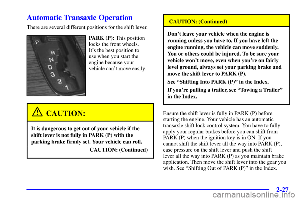 CADILLAC SEVILLE 2002 5.G Owners Manual 2-27
Automatic Transaxle Operation
There are several different positions for the shift lever.
PARK (P): This position
locks the front wheels.
Its the best position to
use when you start the
engine CADILLAC SEVILLE 2002 5.G Owners Manual 2-27
Automatic Transaxle Operation
There are several different positions for the shift lever.
PARK (P): This position
locks the front wheels.
Its the best position to
use when you start the
engine