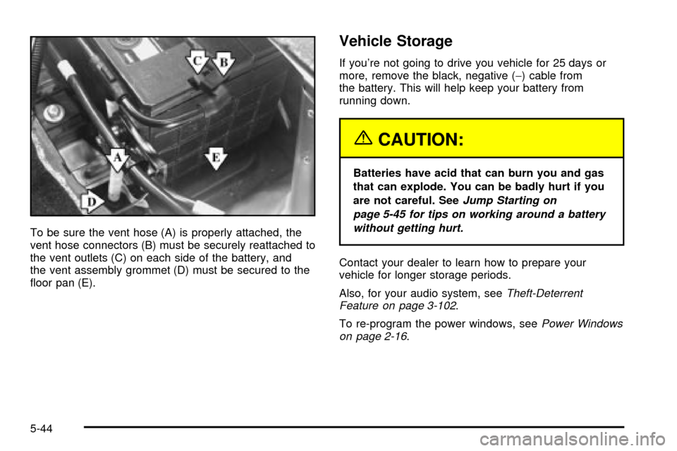 CADILLAC SEVILLE 2003 5.G Owners Manual To be sure the vent hose (A) is properly attached, the
vent hose connectors (B) must be securely reattached to
the vent outlets (C) on each side of the battery, and
the vent assembly grommet (D) must 