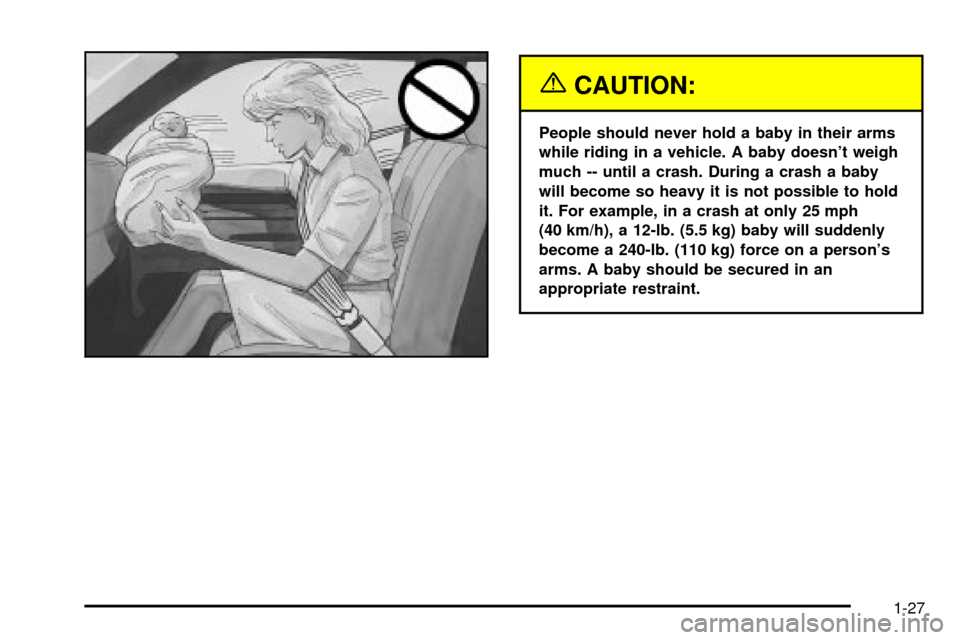 CADILLAC SEVILLE 2003 5.G Owners Manual {CAUTION:
People should never hold a baby in their arms
while riding in a vehicle. A baby doesnt weigh
much -- until a crash. During a crash a baby
will become so heavy it is not possible to hold
it.
