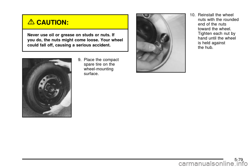 CADILLAC SEVILLE 2003 5.G Owners Manual {CAUTION:
Never use oil or grease on studs or nuts. If
you do, the nuts might come loose. Your wheel
could fall off, causing a serious accident.
9. Place the compact
spare tire on the
wheel-mounting
s