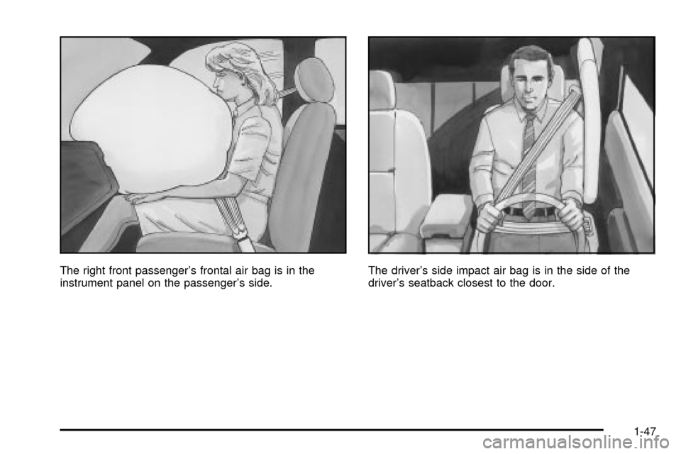 CADILLAC SEVILLE 2003 5.G Owners Manual The right front passengers frontal air bag is in the
instrument panel on the passengers side.The drivers side impact air bag is in the side of the
drivers seatback closest to the door.
1-47 