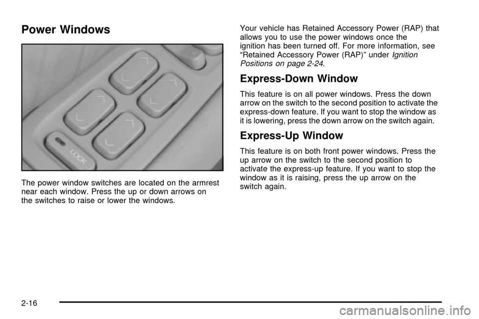 CADILLAC SEVILLE 2003 5.G Owners Manual Power Windows
The power window switches are located on the armrest
near each window. Press the up or down arrows on
the switches to raise or lower the windows.Your vehicle has Retained Accessory Power