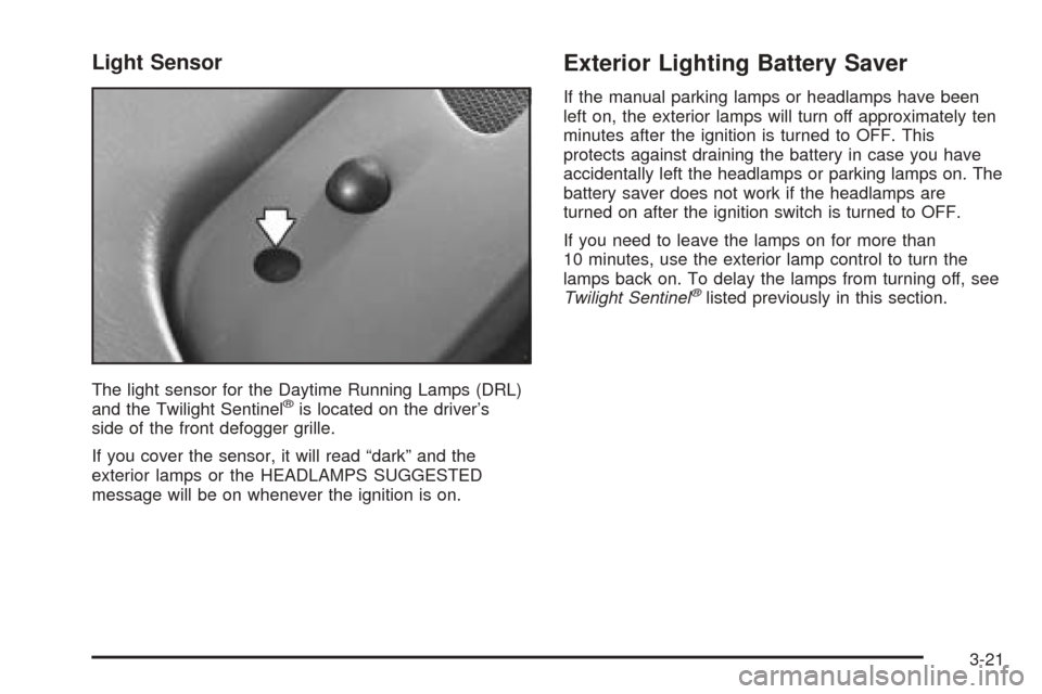 CADILLAC SEVILLE 2004 5.G Owners Manual Light Sensor
The light sensor for the Daytime Running Lamps (DRL)
and the Twilight Sentinel®is located on the driver’s
side of the front defogger grille.
If you cover the sensor, it will read “da