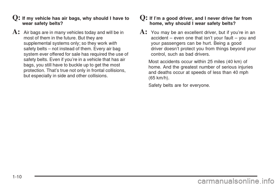 CADILLAC SEVILLE 2004 5.G Owners Manual Q:If my vehicle has air bags, why should I have to
wear safety belts?
A:Air bags are in many vehicles today and will be in
most of them in the future. But they are
supplemental systems only; so they w