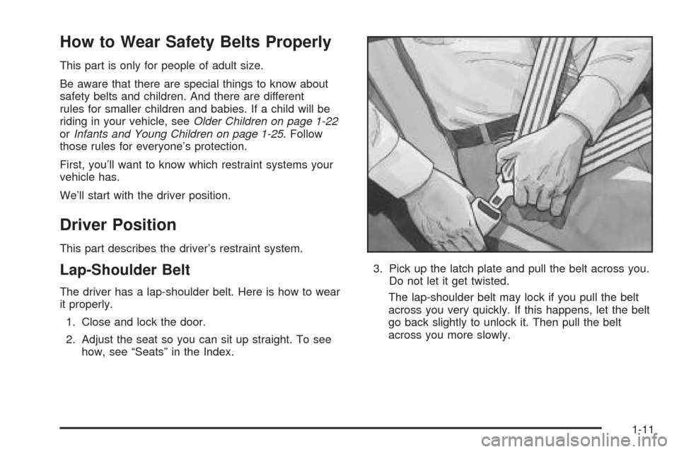 CADILLAC SEVILLE 2004 5.G Owners Manual How to Wear Safety Belts Properly
This part is only for people of adult size.
Be aware that there are special things to know about
safety belts and children. And there are different
rules for smaller CADILLAC SEVILLE 2004 5.G Owners Manual How to Wear Safety Belts Properly
This part is only for people of adult size.
Be aware that there are special things to know about
safety belts and children. And there are different
rules for smaller