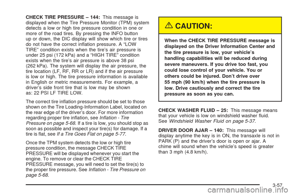 CADILLAC SEVILLE 2004 5.G Owners Manual CHECK TIRE PRESSURE – 144:This message is
displayed when the Tire Pressure Monitor (TPM) system
detects a low or high tire pressure condition in one or
more of the road tires. By pressing the INFO b CADILLAC SEVILLE 2004 5.G Owners Manual CHECK TIRE PRESSURE – 144:This message is
displayed when the Tire Pressure Monitor (TPM) system
detects a low or high tire pressure condition in one or
more of the road tires. By pressing the INFO b