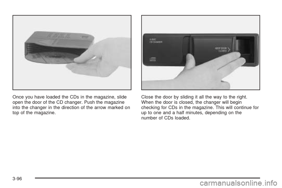 CADILLAC SEVILLE 2004 5.G Owners Manual Once you have loaded the CDs in the magazine, slide
open the door of the CD changer. Push the magazine
into the changer in the direction of the arrow marked on
top of the magazine.Close the door by sl
