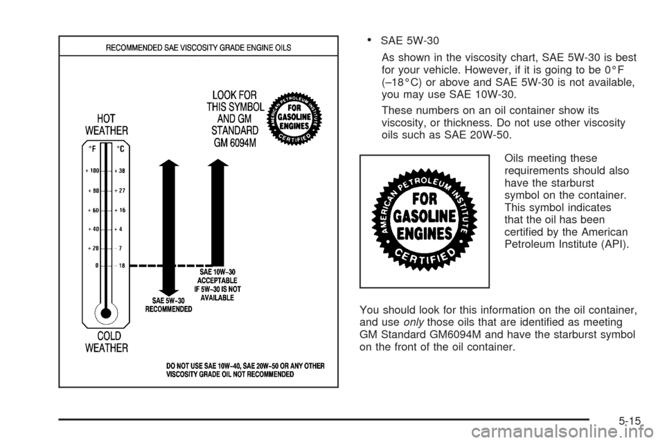 CADILLAC SEVILLE 2004 5.G Owners Manual •SAE 5W-30
As shown in the viscosity chart, SAE 5W-30 is best
for your vehicle. However, if it is going to be 0°F
(–18°C) or above and SAE 5W-30 is not available,
you may use SAE 10W-30.
These n