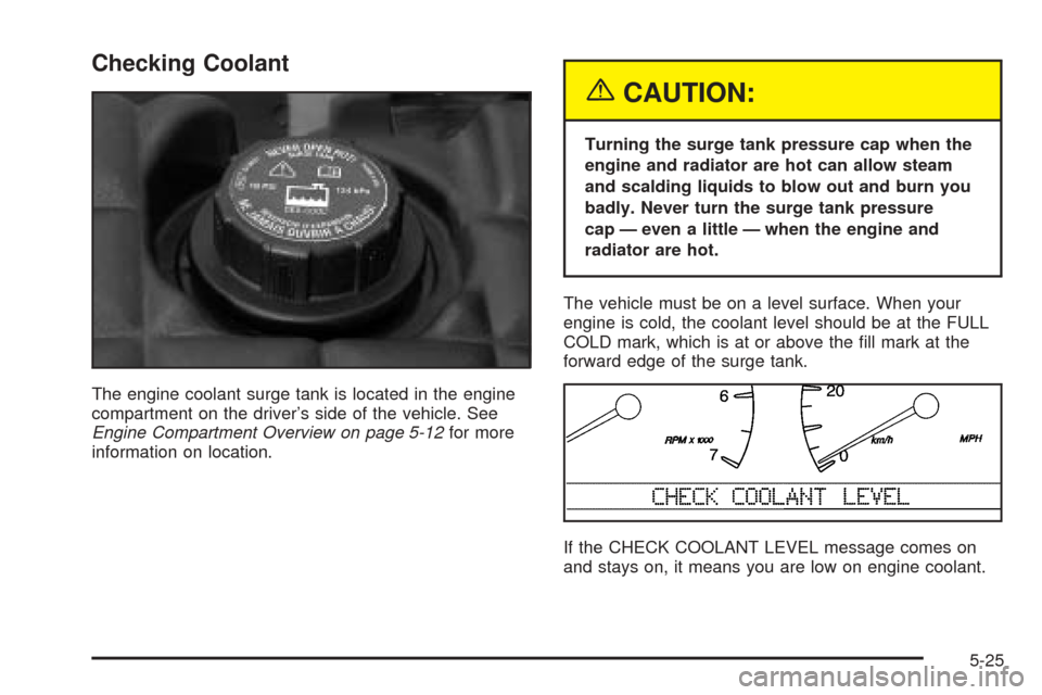 CADILLAC SEVILLE 2004 5.G Owners Manual Checking Coolant
The engine coolant surge tank is located in the engine
compartment on the driver’s side of the vehicle. See
Engine Compartment Overview on page 5-12for more
information on location.
