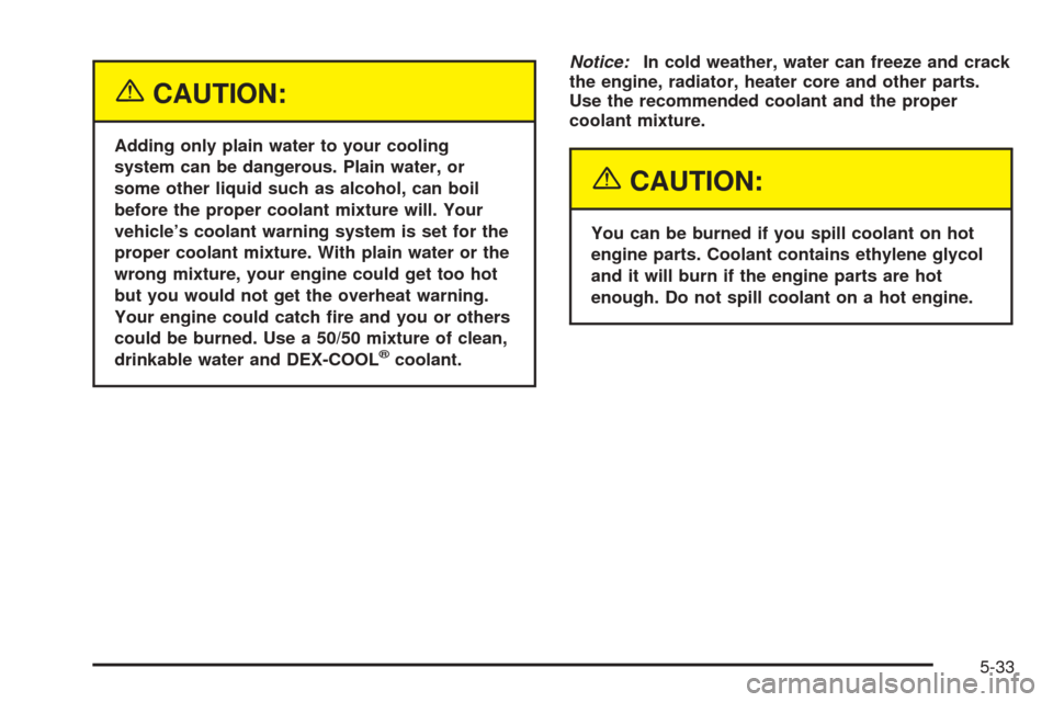 CADILLAC SEVILLE 2004 5.G Owners Manual {CAUTION:
Adding only plain water to your cooling
system can be dangerous. Plain water, or
some other liquid such as alcohol, can boil
before the proper coolant mixture will. Your
vehicle’s coolant 