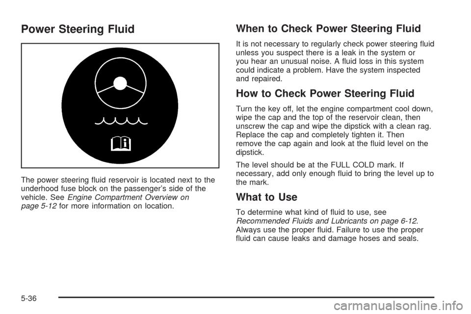 CADILLAC SEVILLE 2004 5.G Owners Manual Power Steering Fluid
The power steering ﬂuid reservoir is located next to the
underhood fuse block on the passenger’s side of the
vehicle. SeeEngine Compartment Overview on
page 5-12for more infor