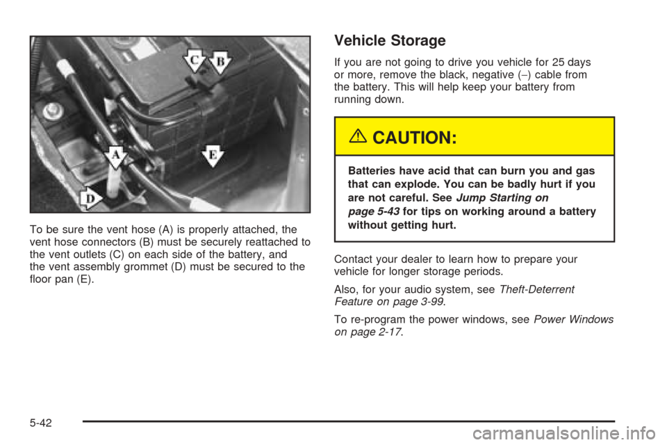 CADILLAC SEVILLE 2004 5.G Owners Manual To be sure the vent hose (A) is properly attached, the
vent hose connectors (B) must be securely reattached to
the vent outlets (C) on each side of the battery, and
the vent assembly grommet (D) must 