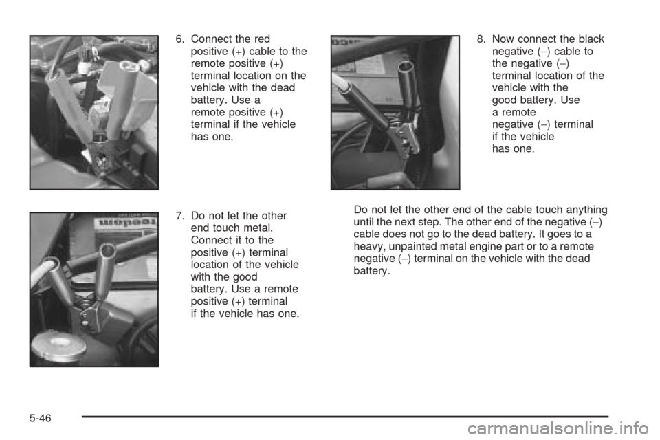 CADILLAC SEVILLE 2004 5.G Owners Manual 6. Connect the red
positive (+) cable to the
remote positive (+)
terminal location on the
vehicle with the dead
battery. Use a
remote positive (+)
terminal if the vehicle
has one.
7. Do not let the ot