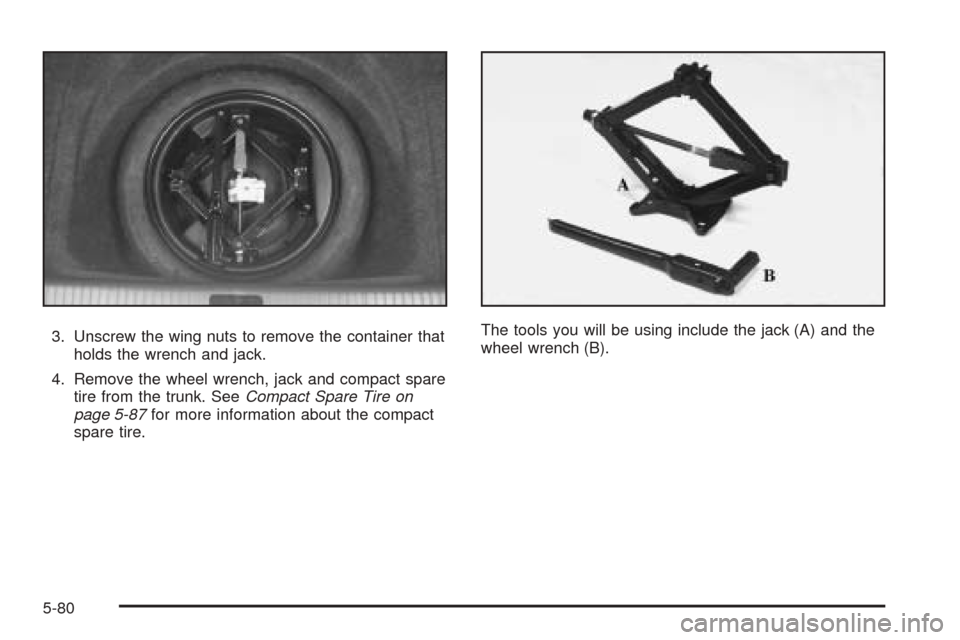 CADILLAC SEVILLE 2004 5.G Owners Manual 3. Unscrew the wing nuts to remove the container that
holds the wrench and jack.
4. Remove the wheel wrench, jack and compact spare
tire from the trunk. SeeCompact Spare Tire on
page 5-87for more info