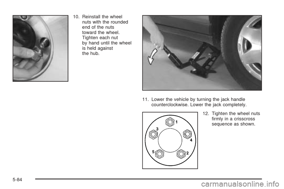 CADILLAC SEVILLE 2004 5.G Owners Manual 10. Reinstall the wheel
nuts with the rounded
end of the nuts
toward the wheel.
Tighten each nut
by hand until the wheel
is held against
the hub.
11. Lower the vehicle by turning the jack handle
count