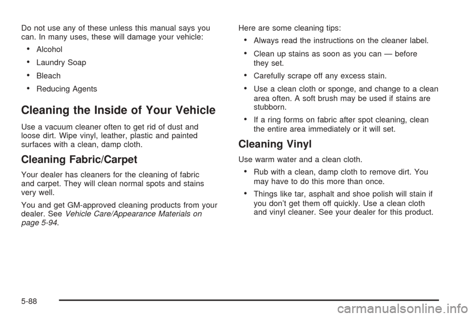 CADILLAC SEVILLE 2004 5.G Owners Manual Do not use any of these unless this manual says you
can. In many uses, these will damage your vehicle:
•Alcohol
•Laundry Soap
•Bleach
•Reducing Agents
Cleaning the Inside of Your Vehicle
Use a