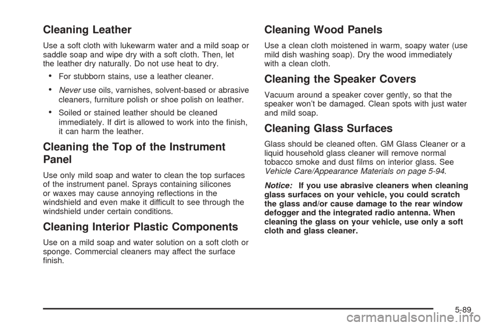 CADILLAC SEVILLE 2004 5.G Owners Manual Cleaning Leather
Use a soft cloth with lukewarm water and a mild soap or
saddle soap and wipe dry with a soft cloth. Then, let
the leather dry naturally. Do not use heat to dry.
•For stubborn stains