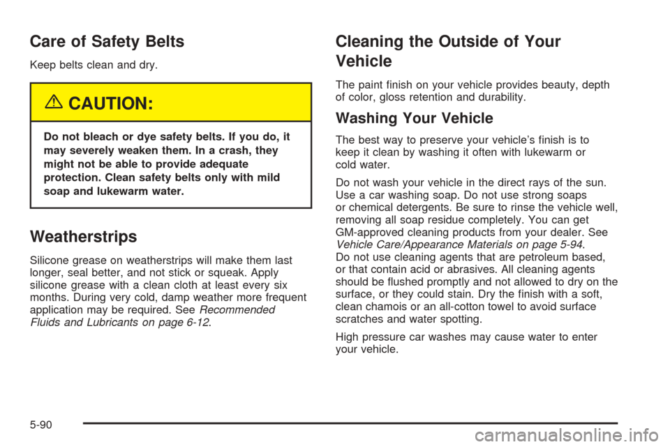 CADILLAC SEVILLE 2004 5.G Owners Manual Care of Safety Belts
Keep belts clean and dry.
{CAUTION:
Do not bleach or dye safety belts. If you do, it
may severely weaken them. In a crash, they
might not be able to provide adequate
protection. C
