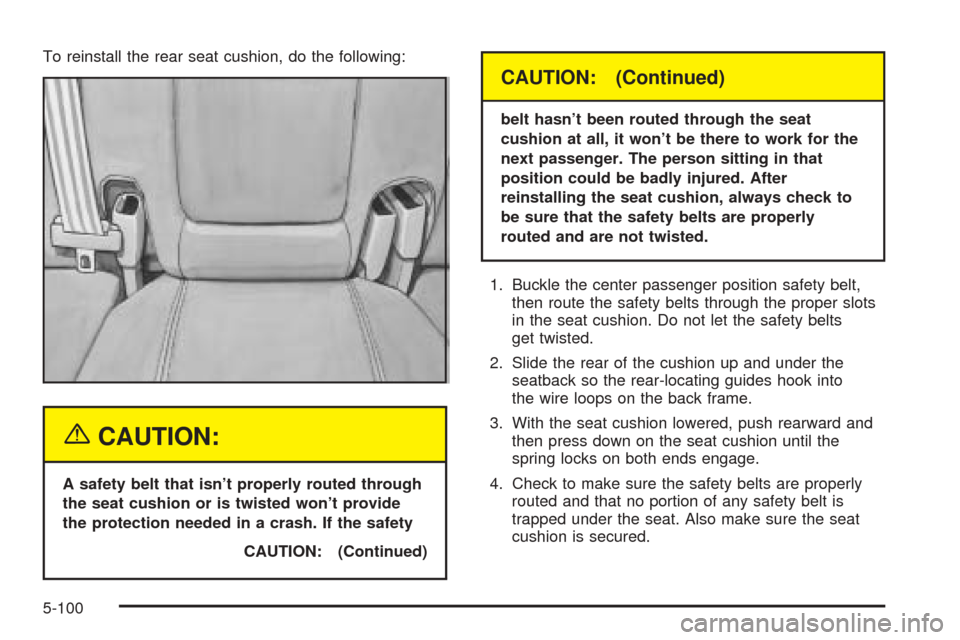 CADILLAC SEVILLE 2004 5.G Owners Manual To reinstall the rear seat cushion, do the following:
{CAUTION:
A safety belt that isn’t properly routed through
the seat cushion or is twisted won’t provide
the protection needed in a crash. If t CADILLAC SEVILLE 2004 5.G Owners Manual To reinstall the rear seat cushion, do the following:
{CAUTION:
A safety belt that isn’t properly routed through
the seat cushion or is twisted won’t provide
the protection needed in a crash. If t