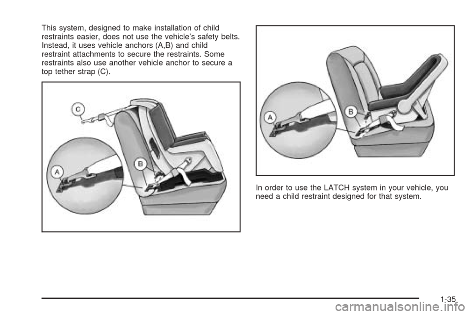 CADILLAC SEVILLE 2004 5.G Owners Manual This system, designed to make installation of child
restraints easier, does not use the vehicle’s safety belts.
Instead, it uses vehicle anchors (A,B) and child
restraint attachments to secure the r