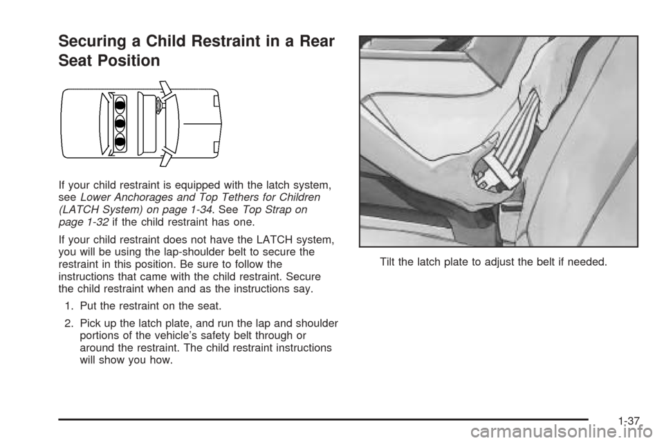 CADILLAC SEVILLE 2004 5.G Owners Manual Securing a Child Restraint in a Rear
Seat Position
If your child restraint is equipped with the latch system,
seeLower Anchorages and Top Tethers for Children
(LATCH System) on page 1-34. SeeTop Strap