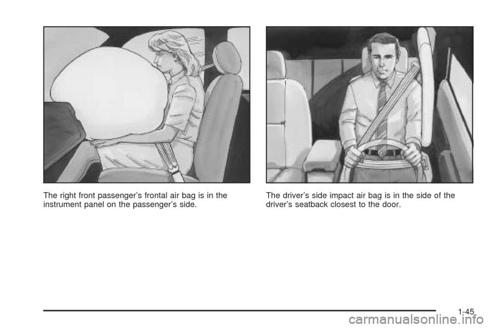 CADILLAC SEVILLE 2004 5.G Owners Manual The right front passenger’s frontal air bag is in the
instrument panel on the passenger’s side.The driver’s side impact air bag is in the side of the
driver’s seatback closest to the door.
1-4