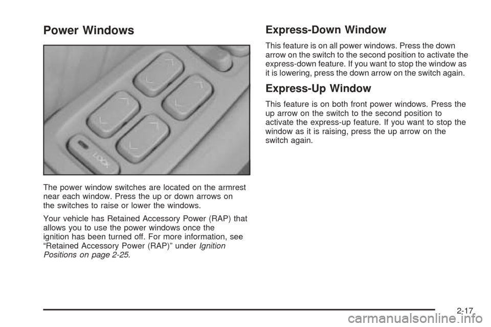CADILLAC SEVILLE 2004 5.G Owners Manual Power Windows
The power window switches are located on the armrest
near each window. Press the up or down arrows on
the switches to raise or lower the windows.
Your vehicle has Retained Accessory Powe
