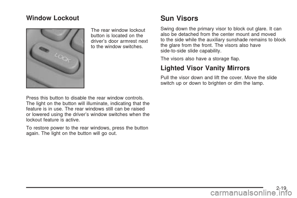 CADILLAC SEVILLE 2004 5.G Owners Manual Window Lockout
The rear window lockout
button is located on the
driver’s door armrest next
to the window switches.
Press this button to disable the rear window controls.
The light on the button will