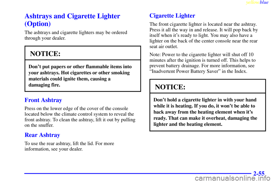 CADILLAC SEVILLE 1999 5.G Owners Manual yellowblue     
2-55
Ashtrays and Cigarette Lighter
(Option)
The ashtrays and cigarette lighters may be ordered
through your dealer.
NOTICE:
Dont put papers or other flammable items into
your ashtray