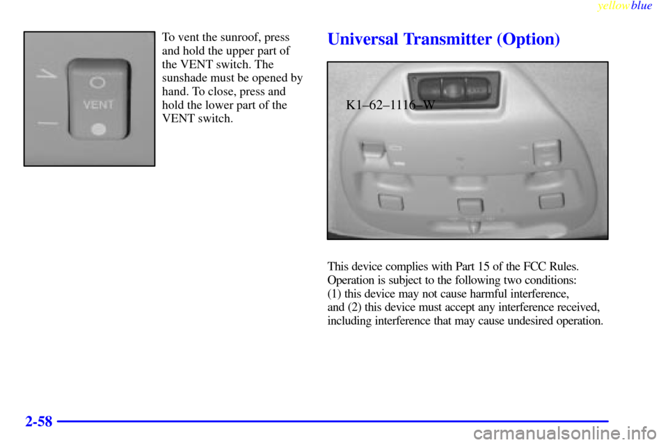 CADILLAC SEVILLE 1999 5.G Owners Manual yellowblue     
2-58
To vent the sunroof, press
and hold the upper part of
the VENT switch. The
sunshade must be opened by
hand. To close, press and
hold the lower part of the
VENT switch.Universal Tr
