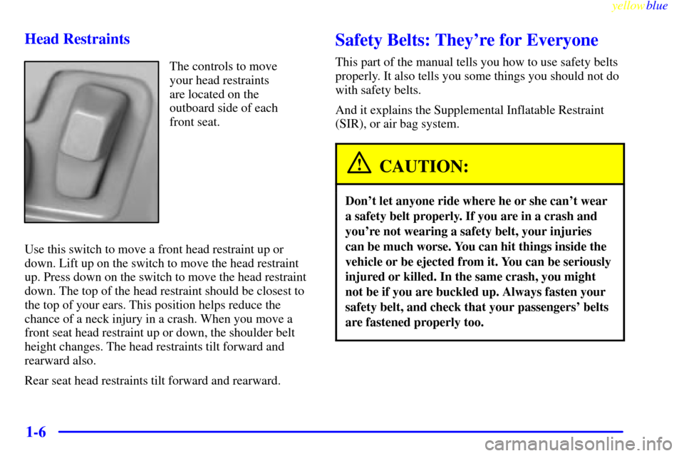 CADILLAC SEVILLE 1999 5.G Owners Manual yellowblue     
1-6 Head Restraints
The controls to move
your head restraints
are located on the
outboard side of each
front seat.
Use this switch to move a front head restraint up or
down. Lift up on