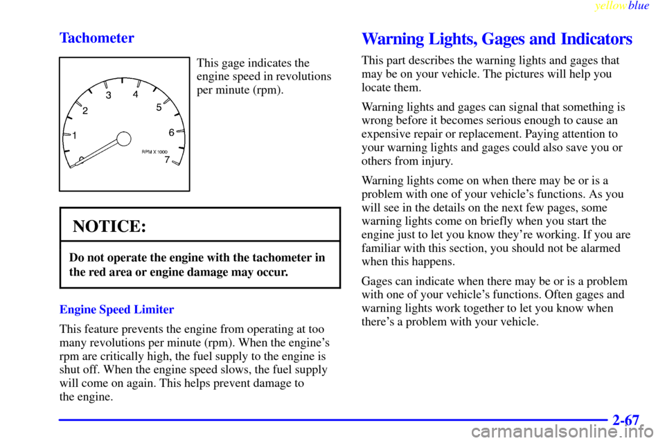 CADILLAC SEVILLE 1999 5.G Owners Manual yellowblue     
2-67 Tachometer
This gage indicates the
engine speed in revolutions
per minute (rpm).
NOTICE:
Do not operate the engine with the tachometer in
the red area or engine damage may occur.
