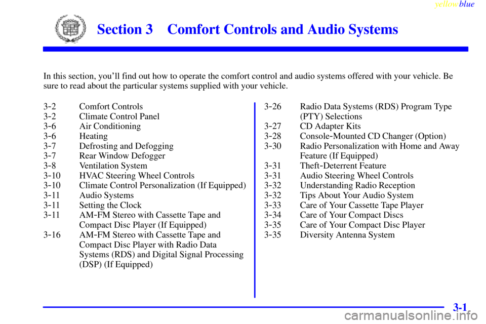 CADILLAC SEVILLE 1999 5.G Owners Manual 3-
yellowblue     
3-1
Section 3 Comfort Controls and Audio Systems
In this section, youll find out how to operate the comfort control and audio systems offered with your vehicle. Be
sure to read abo